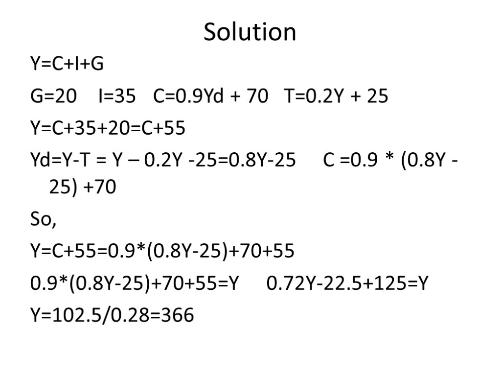 Solution Y=C+I+G G=20 I=35 C=0.9Yd + 70 T=0.2Y + 25 Y=C+35+20=C+55 Yd=Y-T = Y